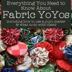 pile of fabric yoyos made with Christmas fabric with text overlay "Everything you need to know about Fabric YoYos including how to use a yoyo maker and what to do with them"